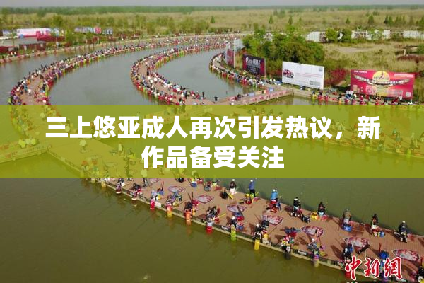 三上悠亚成人再次引发热议，新作品备受关注