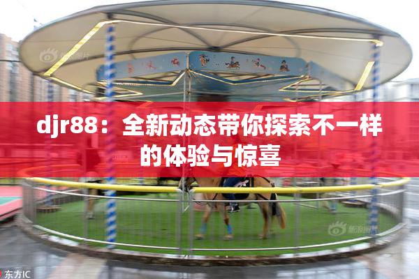 djr88：全新动态带你探索不一样的体验与惊喜