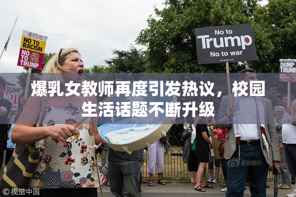 爆乳女教师再度引发热议，校园生活话题不断升级