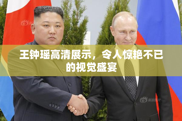 王钟瑶高清展示，令人惊艳不已的视觉盛宴