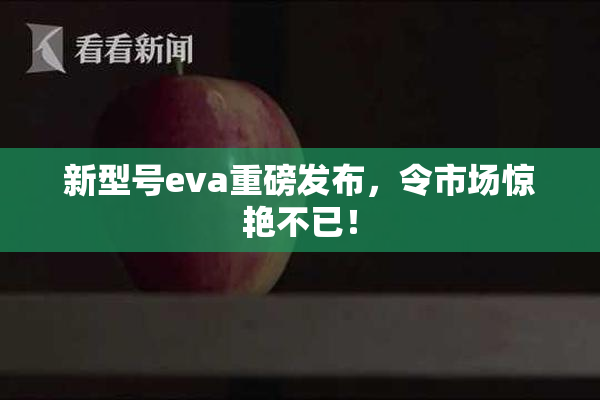 新型号eva重磅发布，令市场惊艳不已！