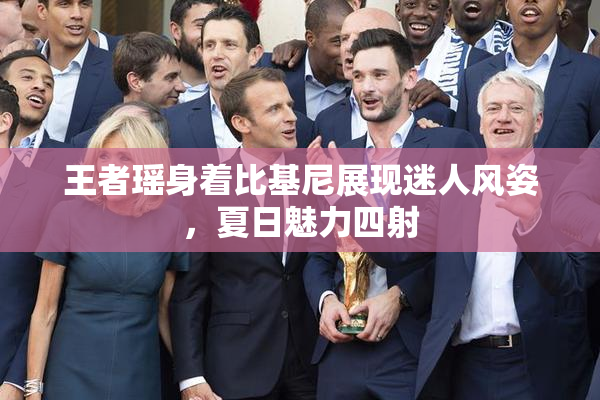 王者瑶身着比基尼展现迷人风姿，夏日魅力四射