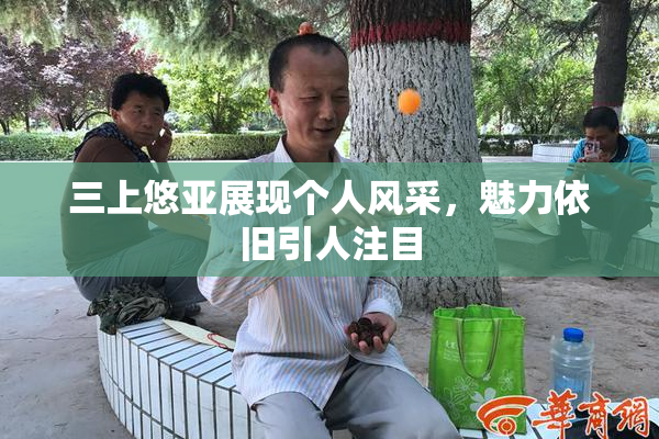 三上悠亚展现个人风采，魅力依旧引人注目
