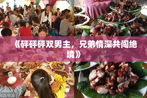 《砰砰砰双男主，兄弟情深共闯绝境》