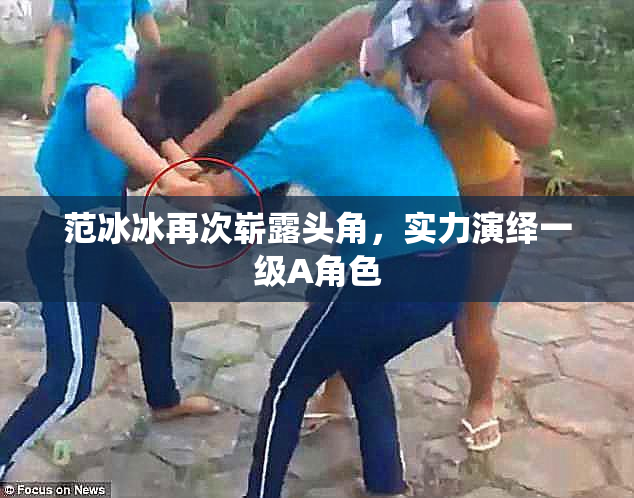 范冰冰再次崭露头角，实力演绎一级A角色