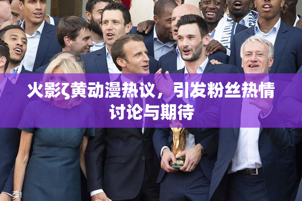火影ζ黄动漫热议，引发粉丝热情讨论与期待