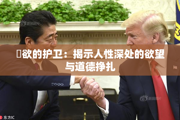 婬欲的护卫：揭示人性深处的欲望与道德挣扎