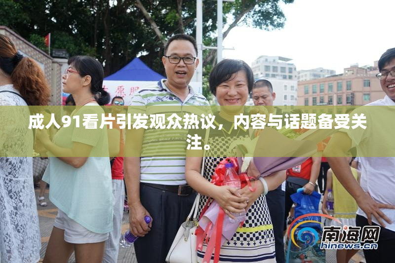 成人91看片引发观众热议，内容与话题备受关注。