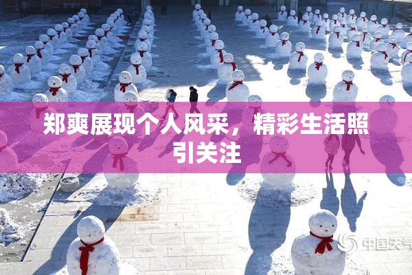 郑爽展现个人风采，精彩生活照引关注