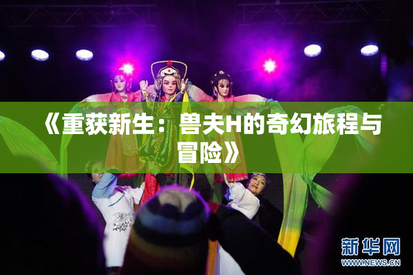 《重获新生：兽夫H的奇幻旅程与冒险》