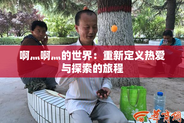 啊灬啊灬的世界：重新定义热爱与探索的旅程