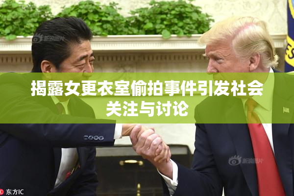 揭露女更衣室偷拍事件引发社会关注与讨论