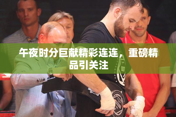 午夜时分巨献精彩连连，重磅精品引关注
