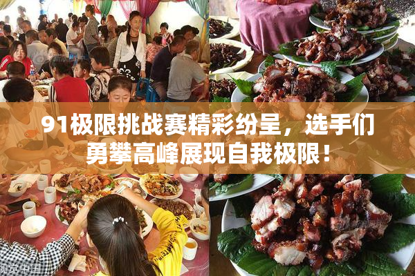 91极限挑战赛精彩纷呈，选手们勇攀高峰展现自我极限！