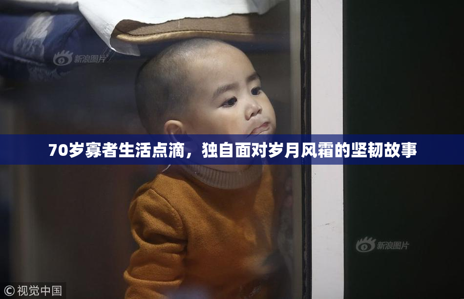 70岁寡者生活点滴，独自面对岁月风霜的坚韧故事
