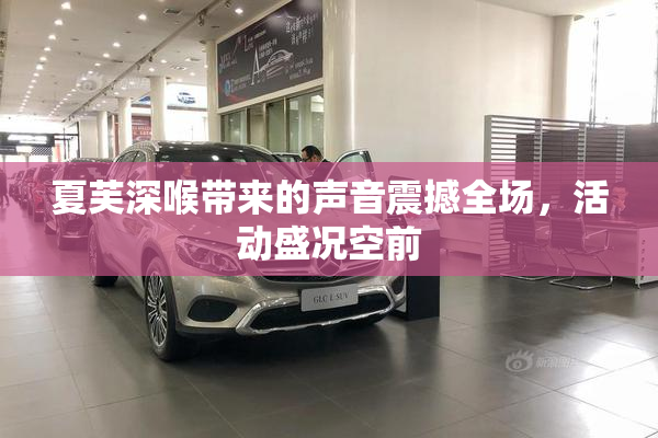夏芙深喉带来的声音震撼全场，活动盛况空前