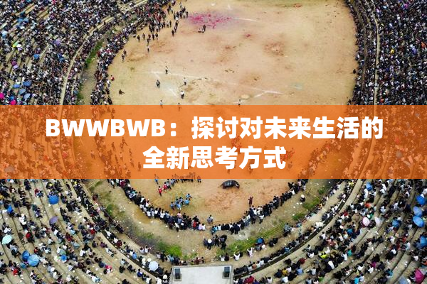 BWWBWB：探讨对未来生活的全新思考方式