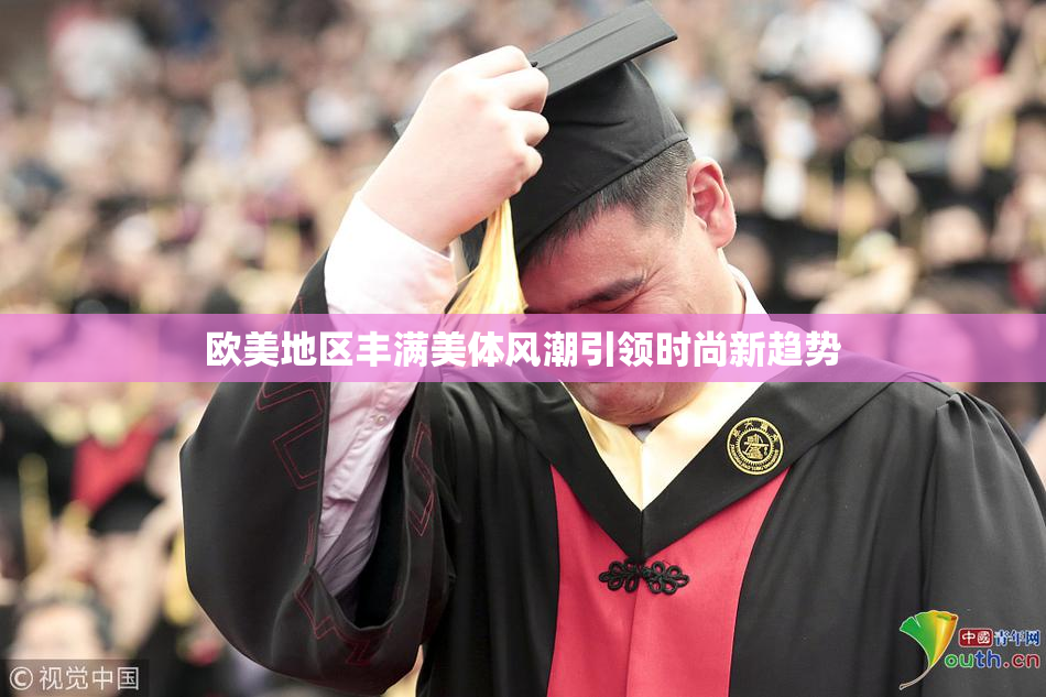 欧美地区丰满美体风潮引领时尚新趋势