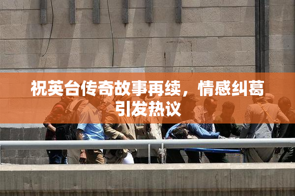 祝英台传奇故事再续，情感纠葛引发热议