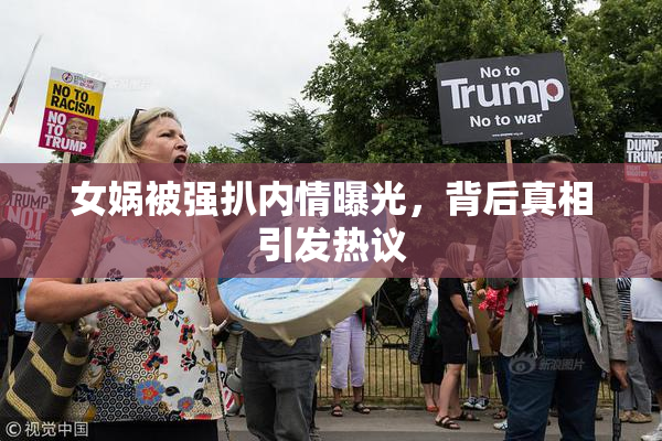 女娲被强扒内情曝光，背后真相引发热议