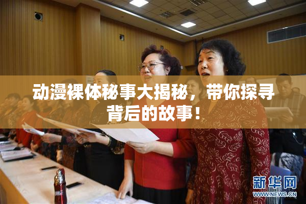 动漫裸体秘事大揭秘，带你探寻背后的故事！
