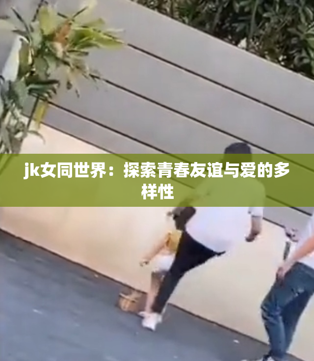 jk女同世界：探索青春友谊与爱的多样性