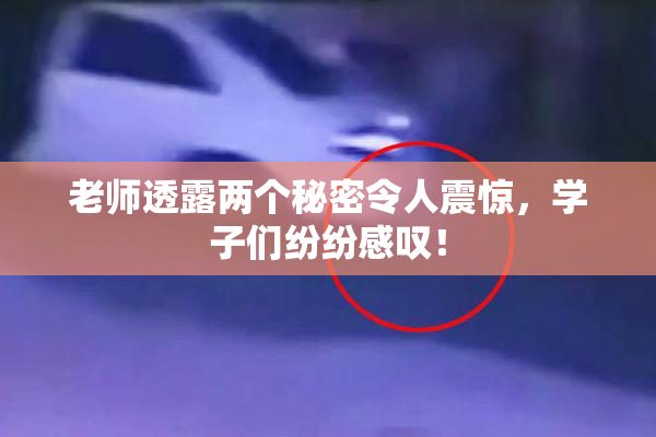 老师透露两个秘密令人震惊，学子们纷纷感叹！