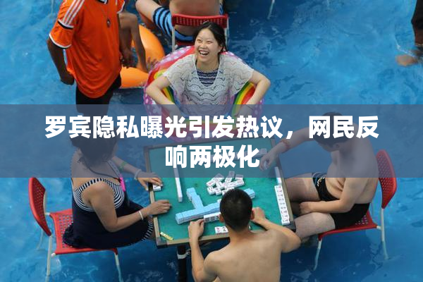 罗宾隐私曝光引发热议，网民反响两极化