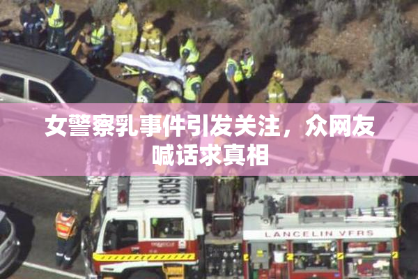 女警察乳事件引发关注，众网友喊话求真相