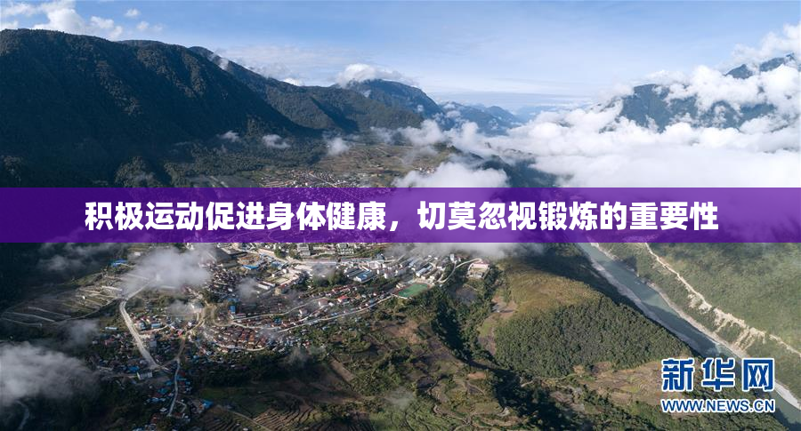 积极运动促进身体健康，切莫忽视锻炼的重要性