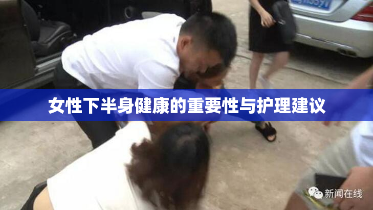 女性下半身健康的重要性与护理建议