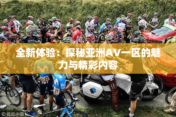 全新体验：探秘亚洲AV一区的魅力与精彩内容