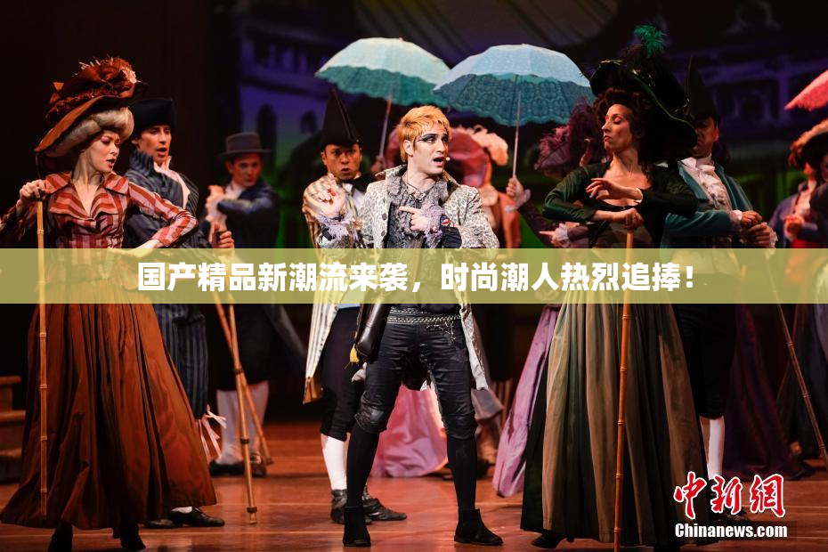 国产精品新潮流来袭，时尚潮人热烈追捧！