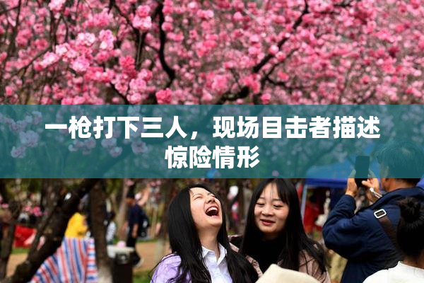 一枪打下三人，现场目击者描述惊险情形