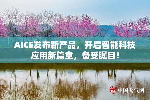 AICE发布新产品，开启智能科技应用新篇章，备受瞩目！