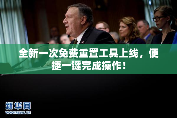 全新一次免费重置工具上线，便捷一键完成操作！