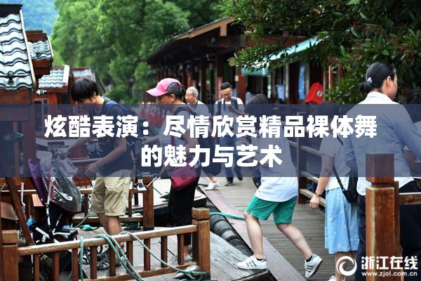 炫酷表演：尽情欣赏精品裸体舞的魅力与艺术