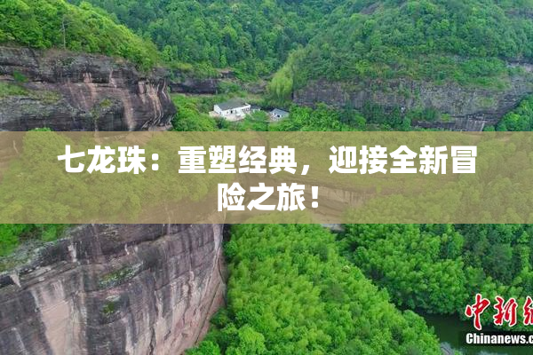 七龙珠：重塑经典，迎接全新冒险之旅！