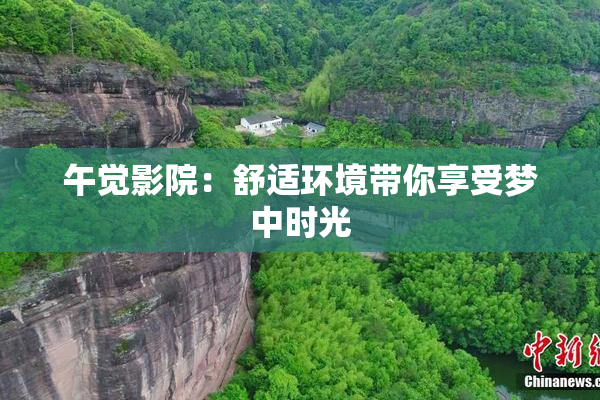 午觉影院：舒适环境带你享受梦中时光