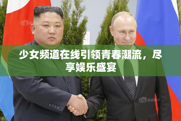 少女频道在线引领青春潮流，尽享娱乐盛宴