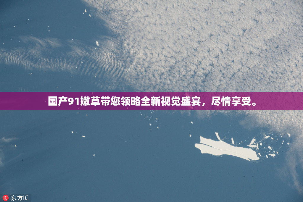 国产91嫩草带您领略全新视觉盛宴，尽情享受。