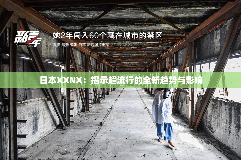 日本XXNX：揭示超流行的全新趋势与影响
