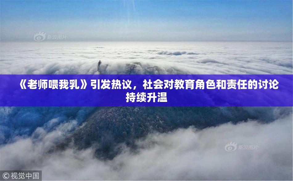 《老师喂我乳》引发热议，社会对教育角色和责任的讨论持续升温
