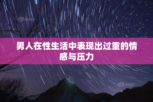 男人在性生活中表现出过重的情感与压力
