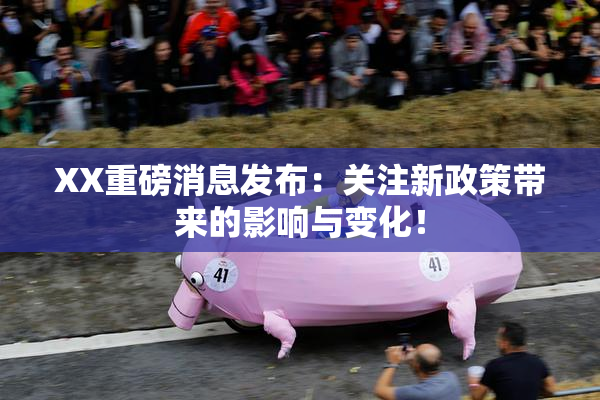 XX重磅消息发布：关注新政策带来的影响与变化！