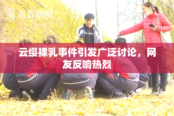 云缨裸乳事件引发广泛讨论，网友反响热烈