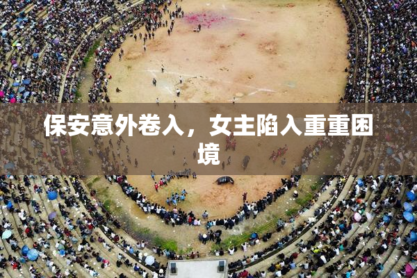 保安意外卷入，女主陷入重重困境