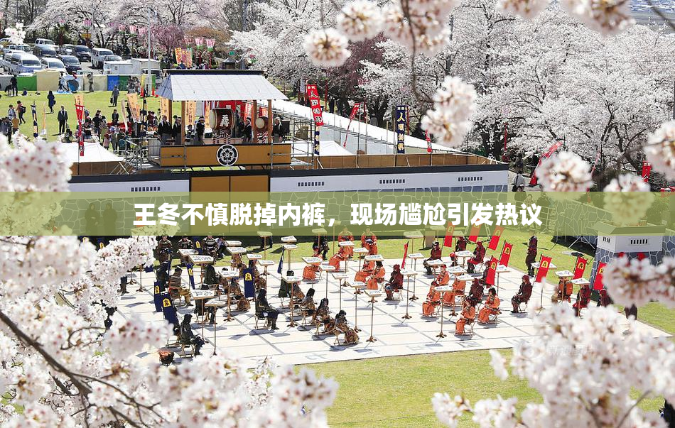 王冬不慎脱掉内裤，现场尴尬引发热议