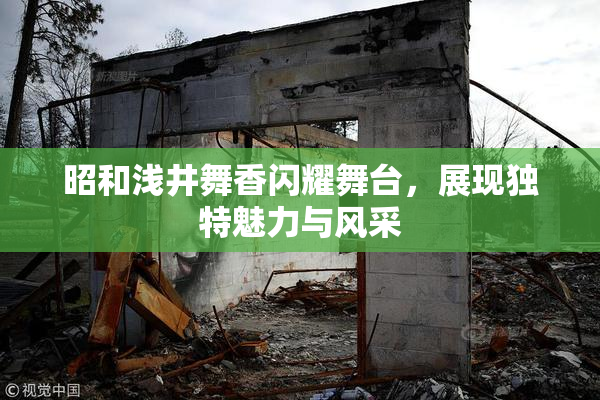昭和浅井舞香闪耀舞台，展现独特魅力与风采