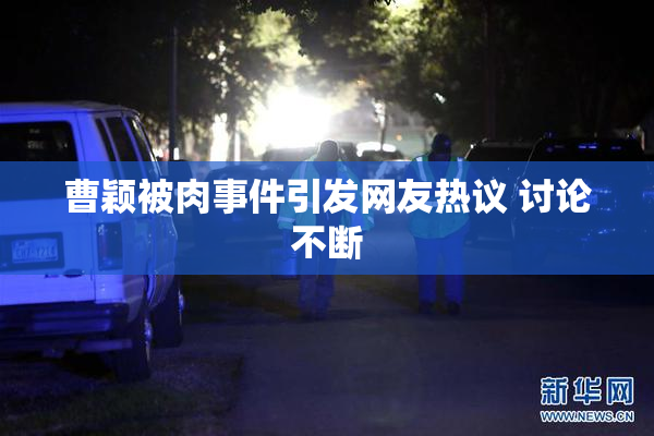 曹颖被肉事件引发网友热议 讨论不断